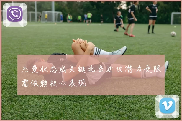 杰曼状态成关键北京进攻潜力受限需依赖核心表现