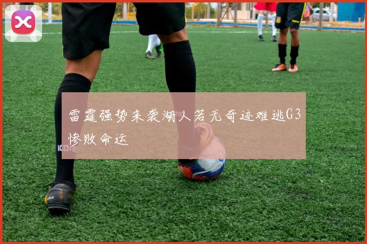 雷霆强势来袭湖人若无奇迹难逃G3惨败命运