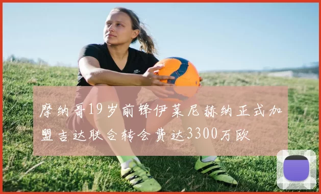 摩纳哥19岁前锋伊莱尼赫纳正式加盟吉达联合转会费达3300万欧