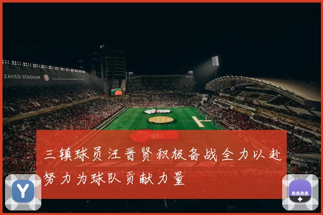 三镇球员汪晋贤积极备战全力以赴努力为球队贡献力量