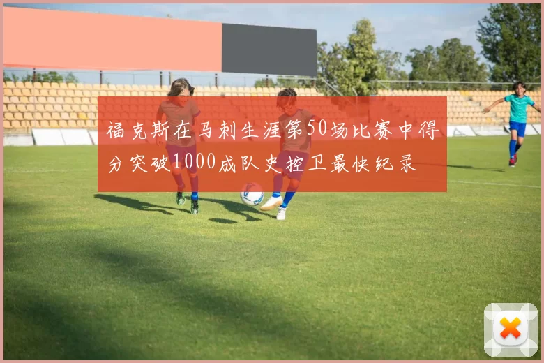 福克斯在马刺生涯第50场比赛中得分突破1000成队史控卫最快纪录