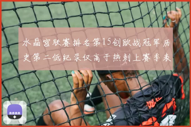 水晶宫联赛排名第15创欧战冠军历史第二低纪录仅高于热刺上赛季表现