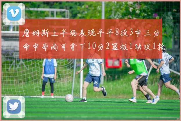 詹姆斯上半场表现平平8投3中三分命中率尚可拿下10分2篮板1助攻1抢断1盖帽