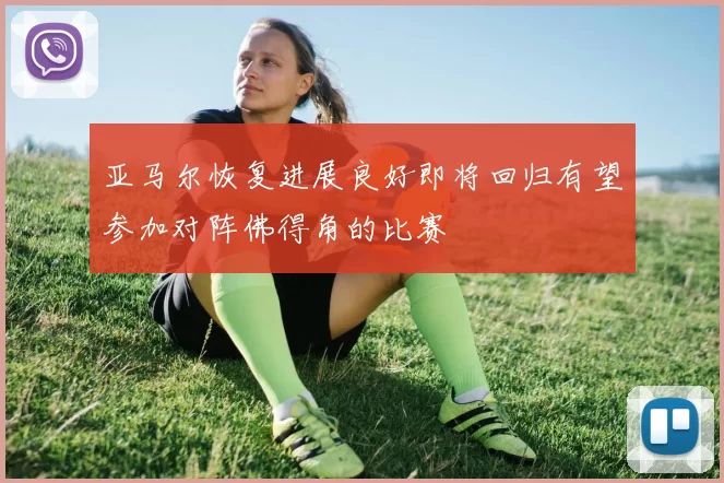 亚马尔恢复进展良好即将回归有望参加对阵佛得角的比赛