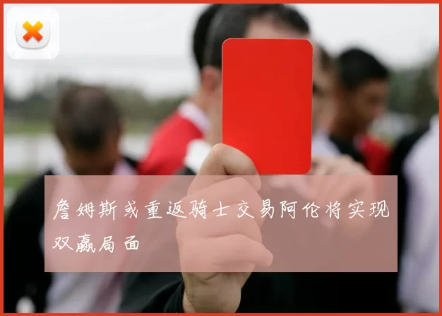 詹姆斯或重返骑士交易阿伦将实现双赢局面