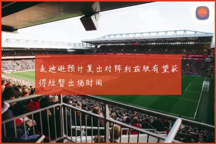 麦迪逊预计复出对阵利兹联有望获得短暂出场时间